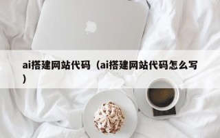 杭州ai搭建网站代码（ai搭建网站代码怎么写）