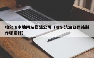 杭州哈尔滨本地网站搭建公司（哈尔滨企业网站制作哪家好）