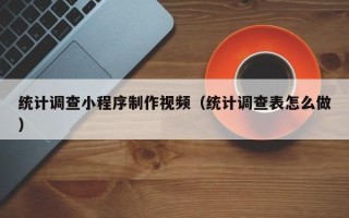 杭州统计调查小程序制作视频（统计调查表怎么做）