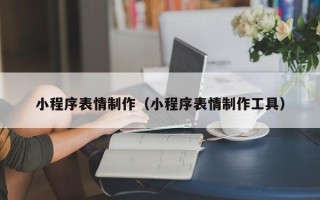 杭州小程序表情制作（小程序表情制作工具）