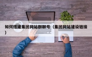 杭州如何搭建集团网站群聊号（集团网站建设链接）