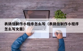 杭州表扬信制作小程序怎么写（表扬信制作小程序怎么写文案）