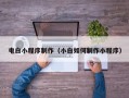 杭州电白小程序制作（小白如何制作小程序）