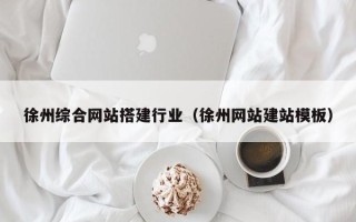 杭州徐州综合网站搭建行业（徐州网站建站模板）