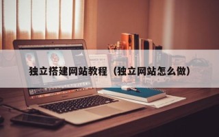 杭州独立搭建网站教程（独立网站怎么做）