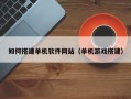 杭州如何搭建单机软件网站（单机游戏搭建）