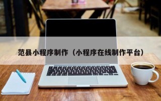 杭州范县小程序制作（小程序在线制作平台）