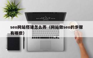 杭州seo网站搭建怎么弄（网站做seo的步骤有哪些）